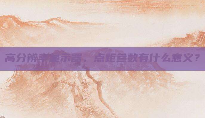 高分辨率显示器，点距参数有什么意义？