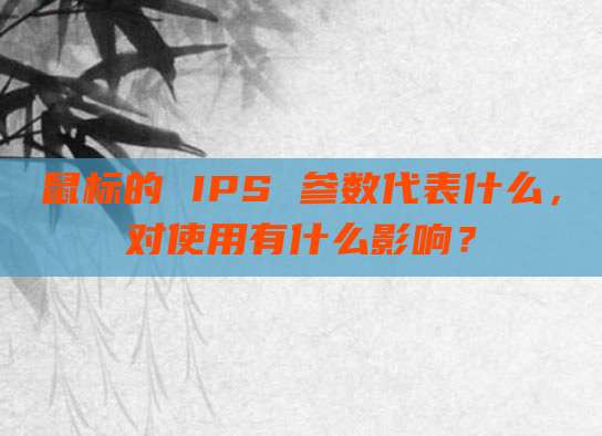 鼠标的 IPS 参数代表什么，对使用有什么影响？