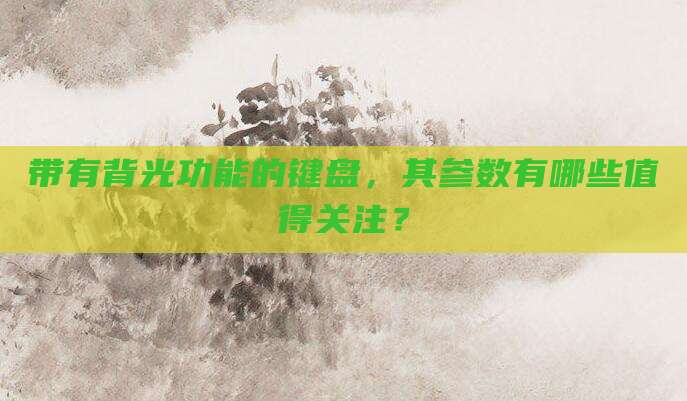 带有背光功能的键盘，其参数有哪些值得关注？