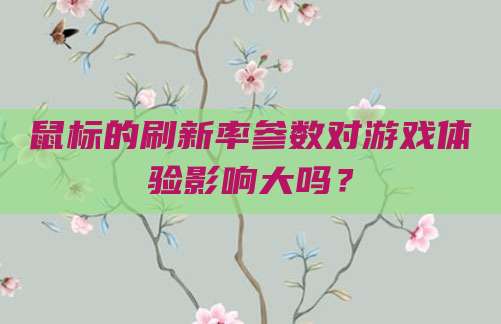 鼠标的刷新率参数对游戏体验影响大吗？