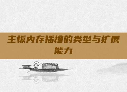 主板内存插槽的类型与扩展能力