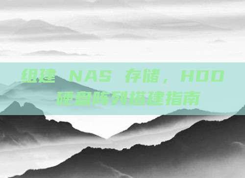 组建 NAS 存储，HDD 硬盘阵列搭建指南