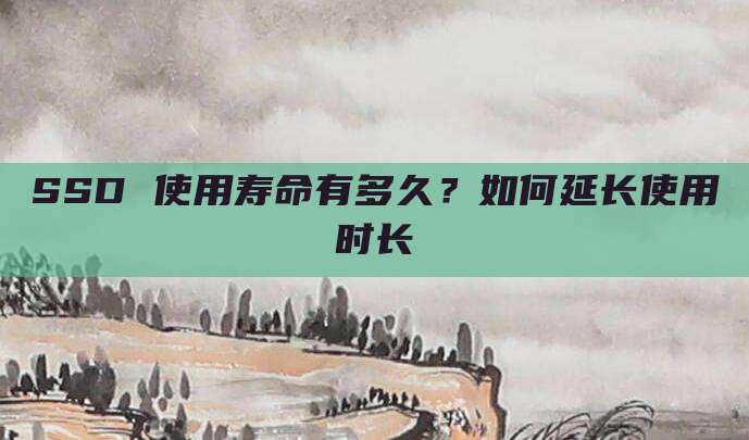 SSD 使用寿命有多久？如何延长使用时长