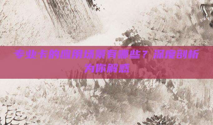 专业卡的应用场景有哪些？深度剖析为你解惑
