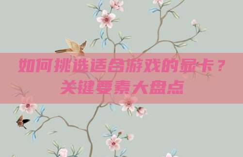 如何挑选适合游戏的显卡？关键要素大盘点
