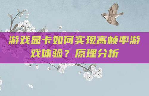 游戏显卡如何实现高帧率游戏体验？原理分析