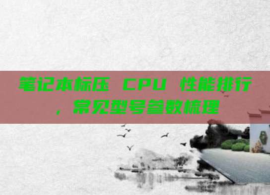 笔记本标压 CPU 性能排行，常见型号参数梳理