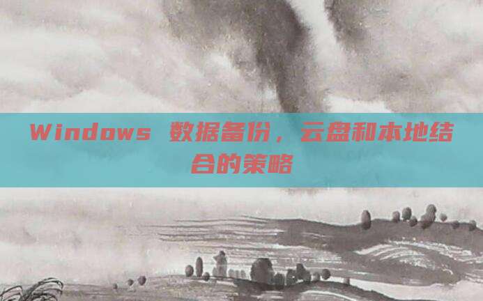 Windows 数据备份，云盘和本地结合的策略