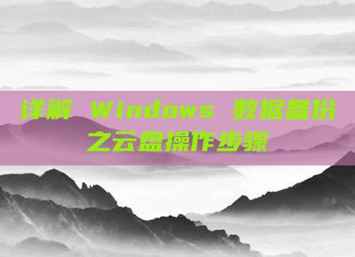 详解 Windows 数据备份之云盘操作步骤
