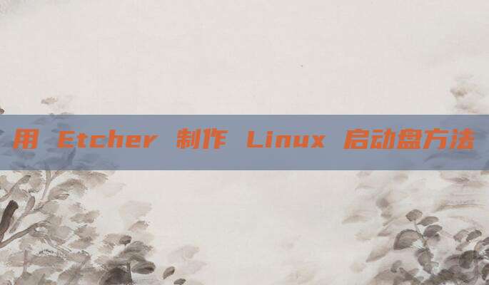 用 Etcher 制作 Linux 启动盘方法