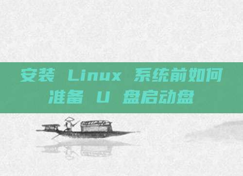 安装 Linux 系统前如何准备 U 盘启动盘