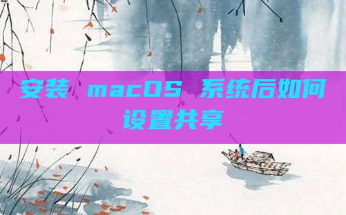 安装 macOS 系统后如何设置共享