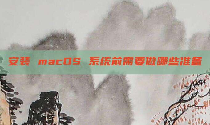 安装 macOS 系统前需要做哪些准备