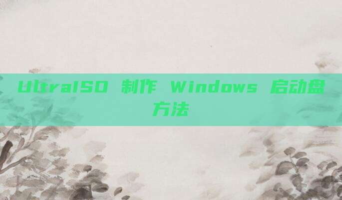 UltraISO 制作 Windows 启动盘方法