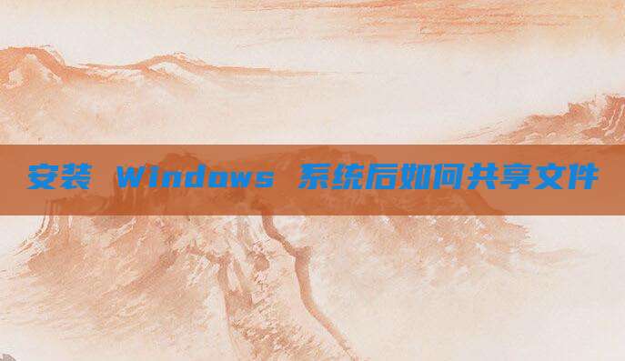 安装 Windows 系统后如何共享文件