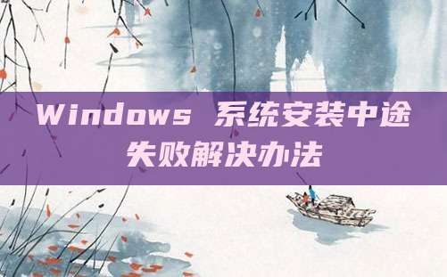 Windows 系统安装中途失败解决办法
