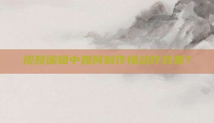 视频编辑中如何制作慢动作效果？
