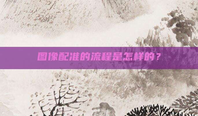 图像配准的流程是怎样的？