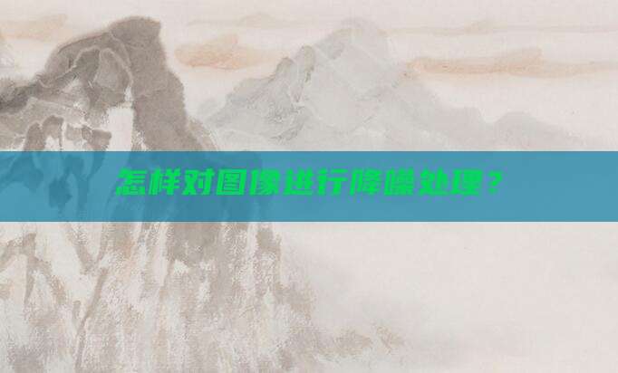 怎样对图像进行降噪处理？