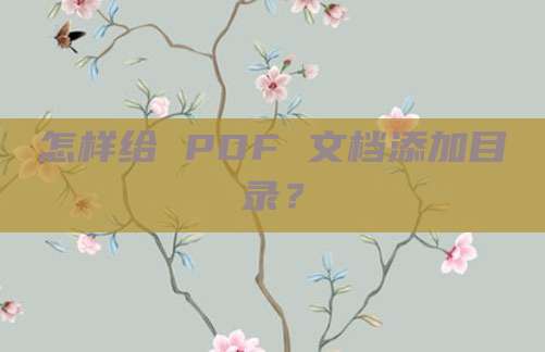 怎样给 PDF 文档添加目录？
