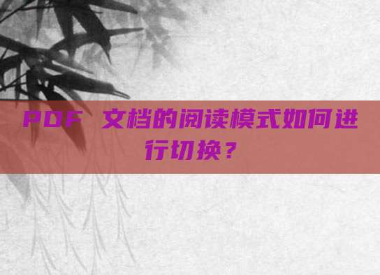 PDF 文档的阅读模式如何进行切换？