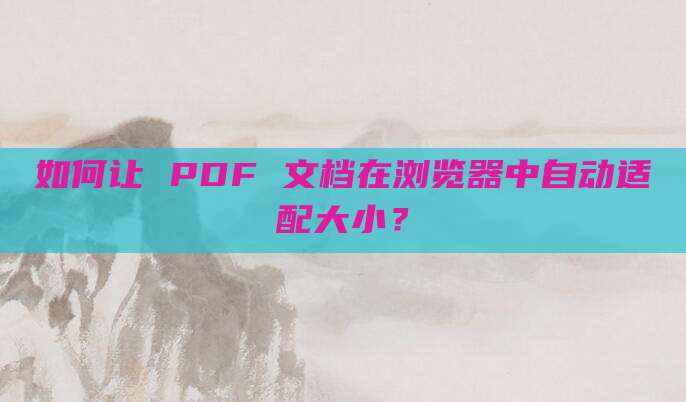 如何让 PDF 文档在浏览器中自动适配大小？