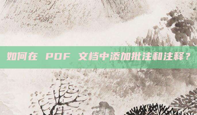 如何在 PDF 文档中添加批注和注释？