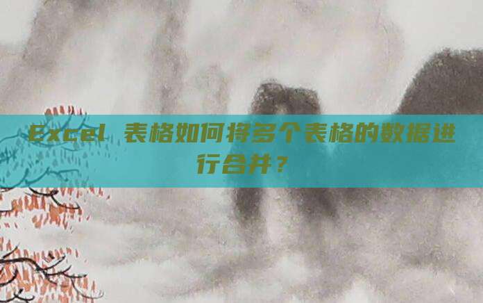 Excel 表格如何将多个表格的数据进行合并？