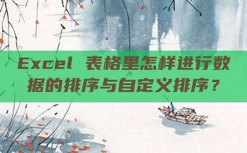 Excel 表格里怎样进行数据的排序与自定义排序？