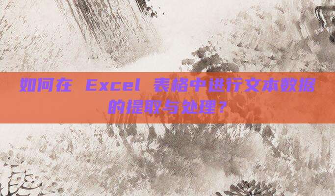 如何在 Excel 表格中进行文本数据的提取与处理？