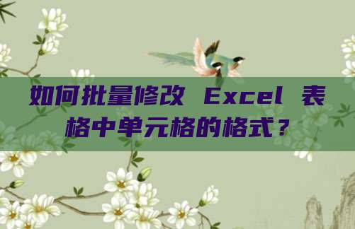如何批量修改 Excel 表格中单元格的格式？