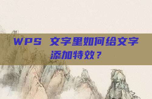 WPS 文字里如何给文字添加特效？