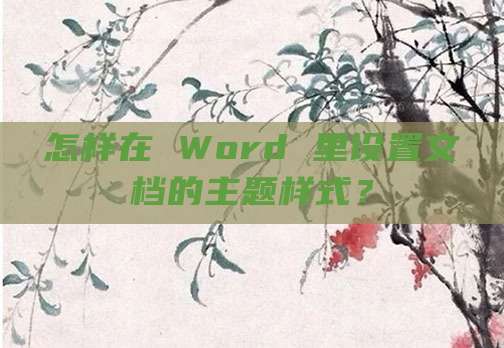 怎样在 Word 里设置文档的主题样式？