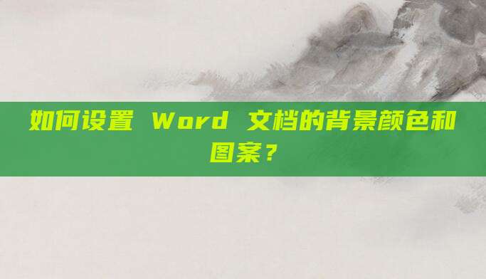 如何设置 Word 文档的背景颜色和图案？