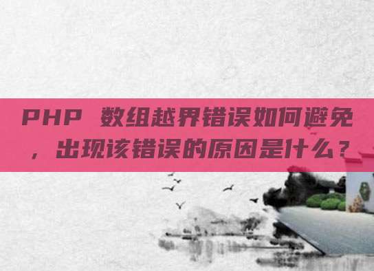 PHP 数组越界错误如何避免，出现该错误的原因是什么？