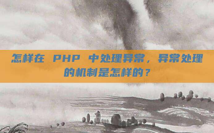 怎样在 PHP 中处理异常，异常处理的机制是怎样的？