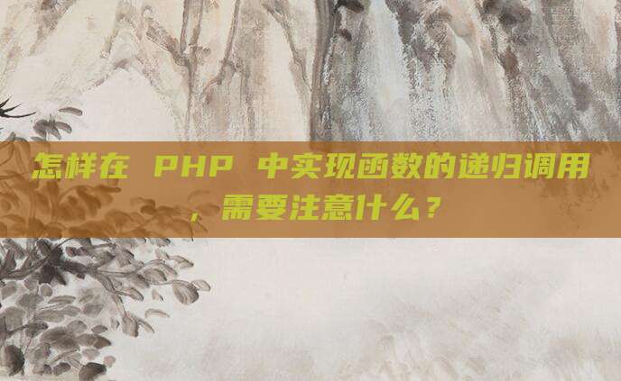 怎样在 PHP 中实现函数的递归调用，需要注意什么？