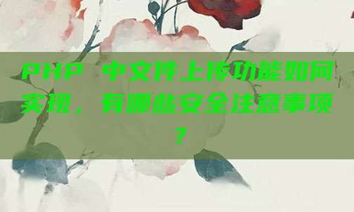 PHP 中文件上传功能如何实现，有哪些安全注意事项？