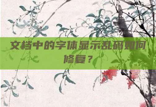 文档中的字体显示乱码如何修复？