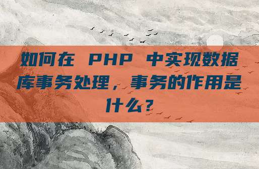 如何在 PHP 中实现数据库事务处理，事务的作用是什么？